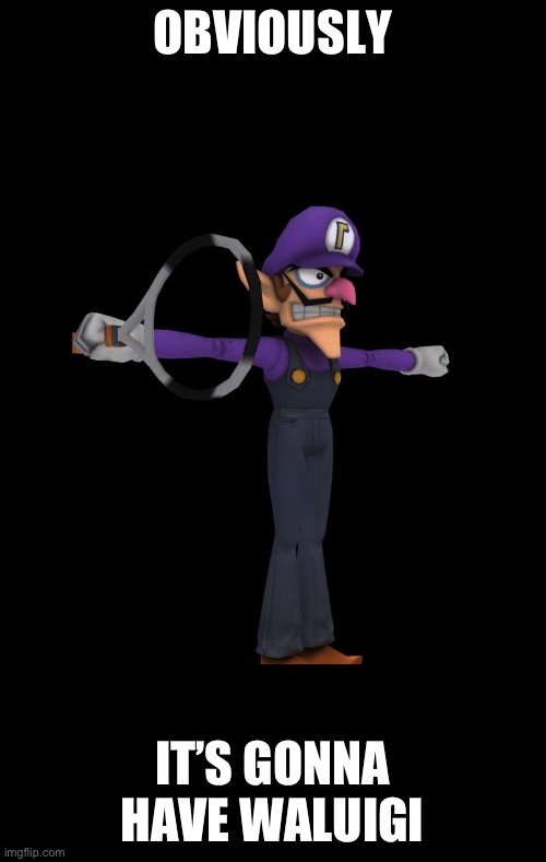 T Pose Waluigi | OBVIOUSLY IT’S GONNA HAVE WALUIGI | image tagged in t pose waluigi | made w/ Imgflip meme maker