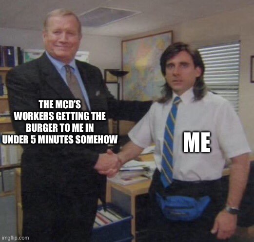I’m not joking. This actually happened. | THE MCD’S WORKERS GETTING THE BURGER TO ME IN UNDER 5 MINUTES SOMEHOW; ME | image tagged in the office congratulations | made w/ Imgflip meme maker