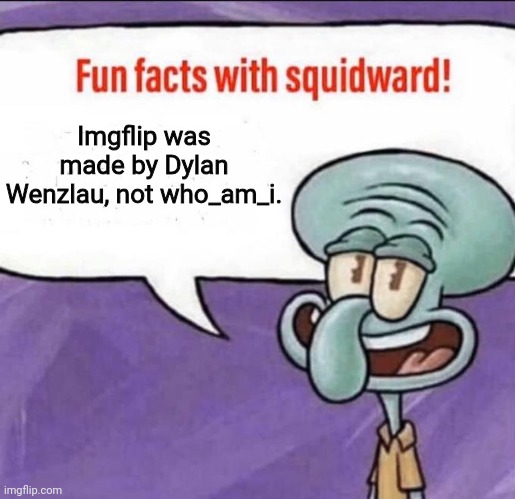 Fun Facts with Squidward | Imgflip was made by Dylan Wenzlau, not who_am_i. | image tagged in fun facts with squidward | made w/ Imgflip meme maker