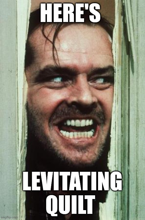 Levitating quilt | HERE'S; LEVITATING QUILT | image tagged in memes,here's johnny | made w/ Imgflip meme maker