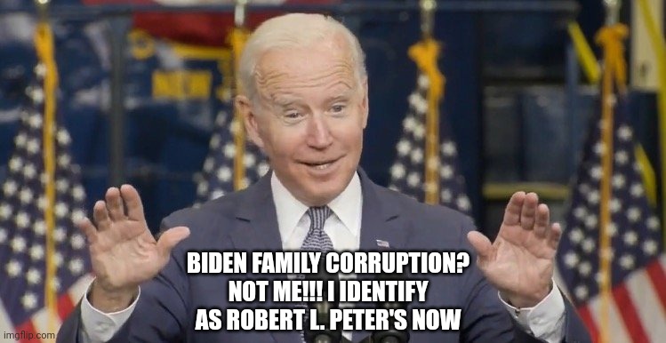 Cocky joe biden | BIDEN FAMILY CORRUPTION? NOT ME!!! I IDENTIFY AS ROBERT L. PETER'S NOW | image tagged in cocky joe biden | made w/ Imgflip meme maker