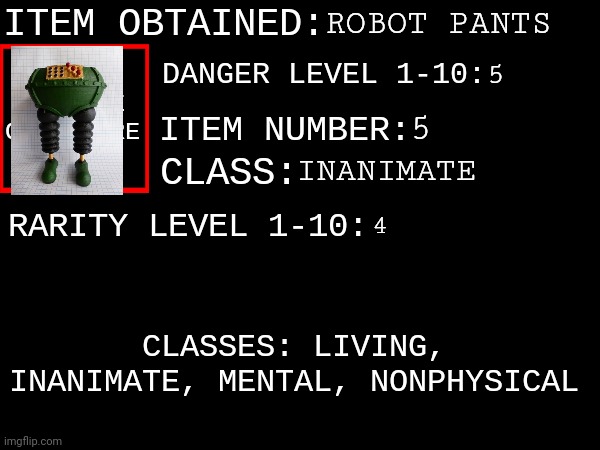 Item Number 5: Robot pants | ROBOT PANTS; 5; 5; INANIMATE; 4 | image tagged in kfcisgood's item obtained | made w/ Imgflip meme maker