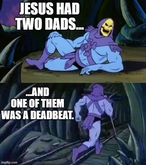 Skeletor disturbing facts | JESUS HAD TWO DADS... ...AND ONE OF THEM WAS A DEADBEAT. | image tagged in skeletor disturbing facts | made w/ Imgflip meme maker
