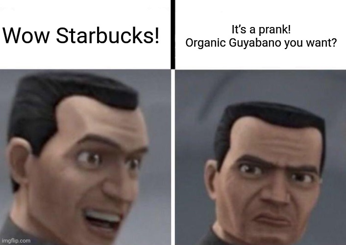 Clone Trooper faces | It’s a prank! Organic Guyabano you want? Wow Starbucks! | image tagged in clone trooper faces | made w/ Imgflip meme maker