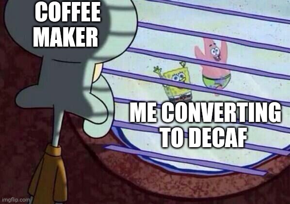I will never go decaf | COFFEE MAKER; ME CONVERTING TO DECAF | image tagged in squidward window,coffee,jpfan102504 | made w/ Imgflip meme maker