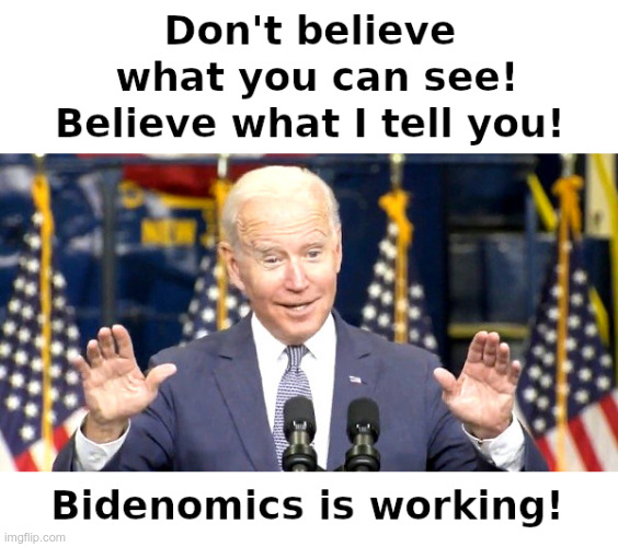 Don't Believe What You Can See! | image tagged in joe biden,bidenomics,inflation,housing costs,food prices,gas prices | made w/ Imgflip meme maker