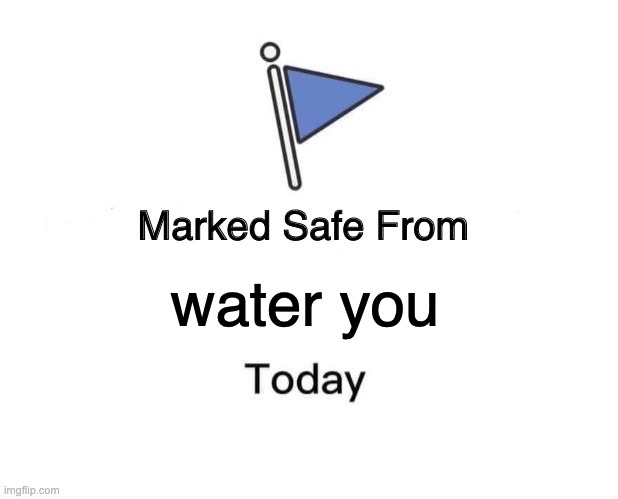 Marked Safe From Meme | water you | image tagged in memes,marked safe from | made w/ Imgflip meme maker