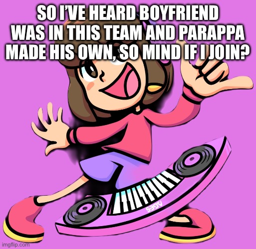 Scratchin Melodii is such a masterpiece, I can’t wait for the next demo! | SO I’VE HEARD BOYFRIEND WAS IN THIS TEAM AND PARAPPA MADE HIS OWN, SO MIND IF I JOIN? | image tagged in melodii | made w/ Imgflip meme maker