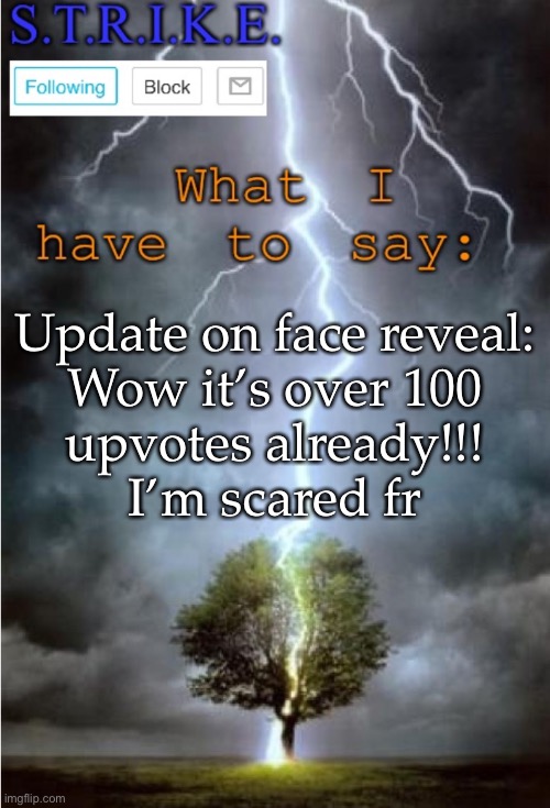 Ppl are advertising it all over imgflip | Update on face reveal:

Wow it’s over 100 upvotes already!!! I’m scared fr | image tagged in s t r i k e announcement | made w/ Imgflip meme maker
