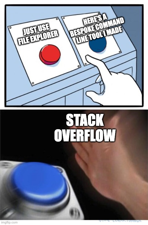 stack overflow making things too hard | HERE'S A BESPOKE COMMAND LINE TOOL I MADE; JUST USE FILE EXPLORER; STACK OVERFLOW | image tagged in two buttons 1 blue | made w/ Imgflip meme maker