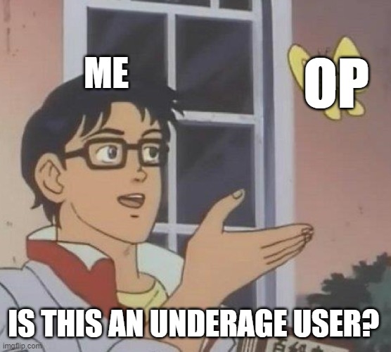 Feel free to use this when you think a user is underage. | ME; OP; IS THIS AN UNDERAGE USER? | image tagged in is this a pigeon,imgflip users | made w/ Imgflip meme maker