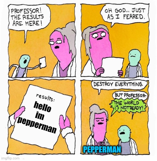 pepperman | hello im pepperman; PEPPERMAN | image tagged in results are in | made w/ Imgflip meme maker