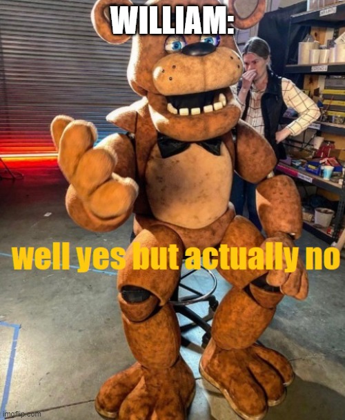 well yes but actually no Freddy fazbear | WILLIAM: | image tagged in well yes but actually no freddy fazbear | made w/ Imgflip meme maker