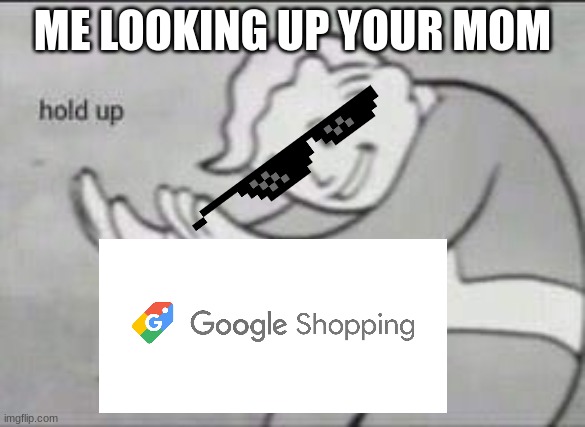 Fallout hold up | ME LOOKING UP YOUR MOM | image tagged in fallout hold up | made w/ Imgflip meme maker