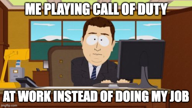 Aaaaand Its Gone | ME PLAYING CALL OF DUTY; AT WORK INSTEAD OF DOING MY JOB | image tagged in memes,aaaaand its gone | made w/ Imgflip meme maker