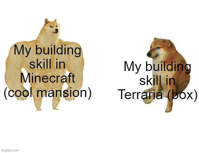 Why can I not transfer building skill from one game to another :( | My building skill in Minecraft (cool mansion); My building skill in Terraria (box) | image tagged in buff doge vs cheems,minecraft,terraria,skill,ugandan knuckles | made w/ Imgflip meme maker