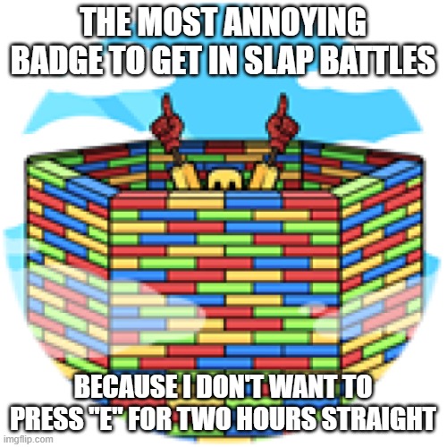 The Brick Master badge... I'll get it eventually. | THE MOST ANNOYING BADGE TO GET IN SLAP BATTLES; BECAUSE I DON'T WANT TO PRESS "E" FOR TWO HOURS STRAIGHT | image tagged in slap,battle,lego,badges | made w/ Imgflip meme maker