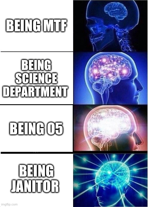 SCP foundation lore | BEING MTF; BEING SCIENCE DEPARTMENT; BEING O5; BEING JANITOR | image tagged in memes,expanding brain | made w/ Imgflip meme maker