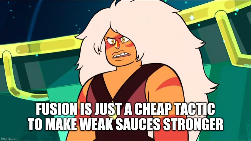 Fusion is just a cheap tactic | FUSION IS JUST A CHEAP TACTIC TO MAKE WEAK SAUCES STRONGER | image tagged in fusion is just a cheap tactic | made w/ Imgflip meme maker