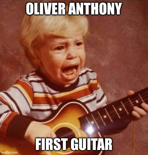 Guitar crying kid | OLIVER ANTHONY; FIRST GUITAR | image tagged in guitar crying kid | made w/ Imgflip meme maker