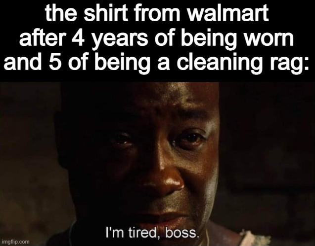 I'm tired boss | the shirt from walmart after 4 years of being worn and 5 of being a cleaning rag: | image tagged in i'm tired boss,memes,funny | made w/ Imgflip meme maker
