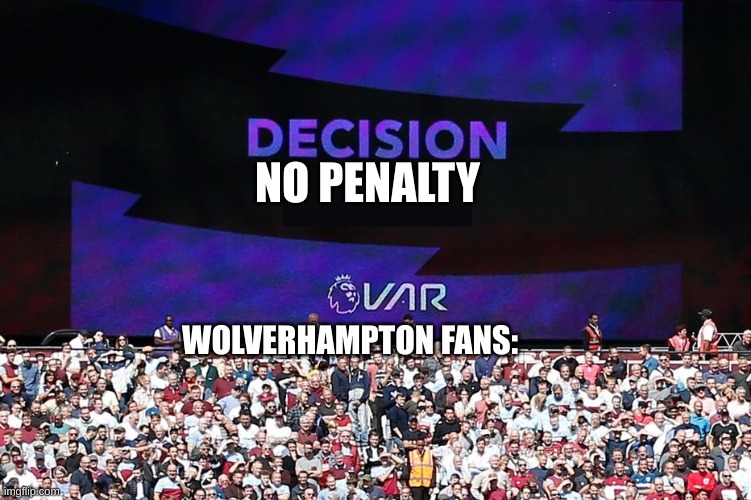 Ahh...we are back with the prem MUN vs. WOL | NO PENALTY; WOLVERHAMPTON FANS: | image tagged in var video assistant referee | made w/ Imgflip meme maker