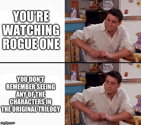 Uh oh | YOU’RE WATCHING ROGUE ONE; YOU DON’T REMEMBER SEEING ANY OF THE CHARACTERS IN THE ORIGINAL TRILOGY | image tagged in comprehending joey | made w/ Imgflip meme maker