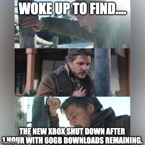 XBox fail defaults | WOKE UP TO FIND.... THE NEW XBOX SHUT DOWN AFTER 1 HOUR WITH 60GB DOWNLOADS REMAINING. | image tagged in me when i,xbox,new,defaults | made w/ Imgflip meme maker