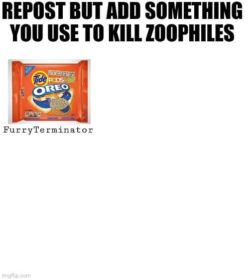 REPOST BUT ADD SOMETHING YOU USE TO KILL ZOOPHILES; FurryTerminator | made w/ Imgflip meme maker