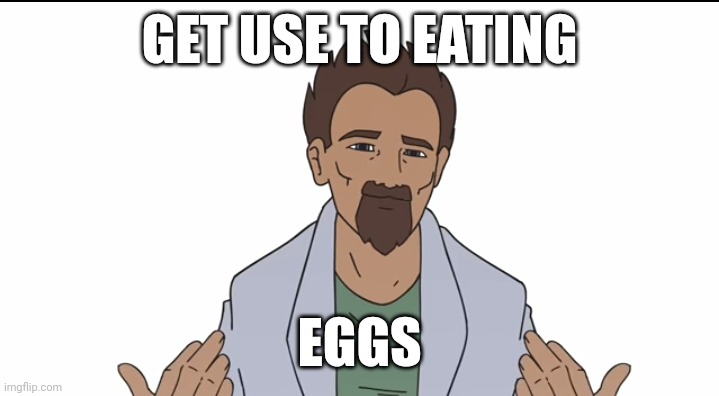 GET USE TO EATING; EGGS | made w/ Imgflip meme maker