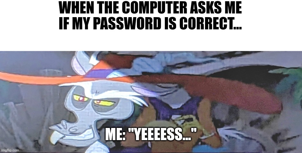 Yes my password is correct! | WHEN THE COMPUTER ASKS ME IF MY PASSWORD IS CORRECT... ME: "YEEEESS..." | image tagged in angry smiling discord | made w/ Imgflip meme maker