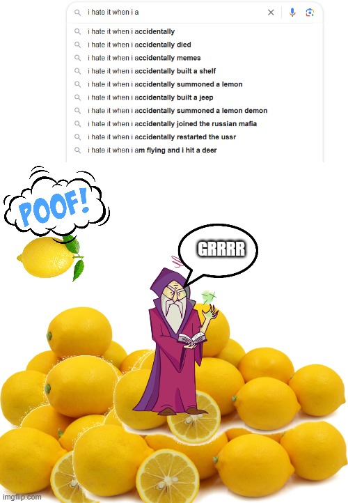 i hate when this happends | GRRRR | image tagged in lemon,when life gives you lemons | made w/ Imgflip meme maker
