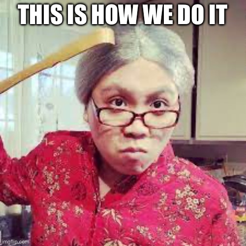 asian mom | THIS IS HOW WE DO IT | image tagged in asian mom | made w/ Imgflip meme maker