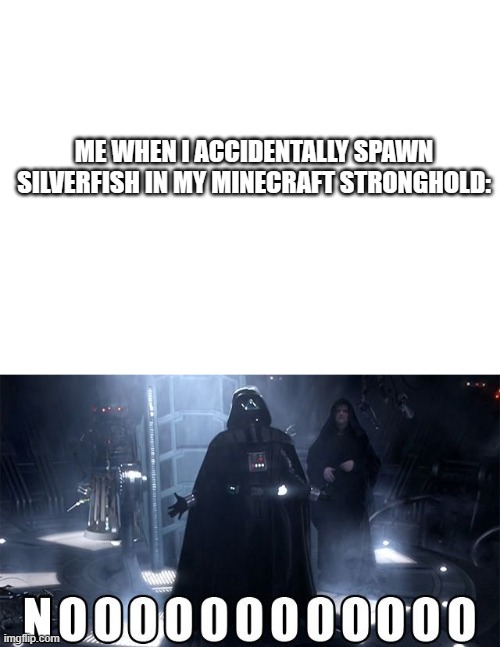 ME WHEN I ACCIDENTALLY SPAWN SILVERFISH IN MY MINECRAFT STRONGHOLD: | image tagged in blank white template,darth vader noooo | made w/ Imgflip meme maker