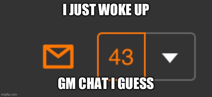 I JUST WOKE UP; GM CHAT I GUESS | image tagged in gm chat,hello chat | made w/ Imgflip meme maker