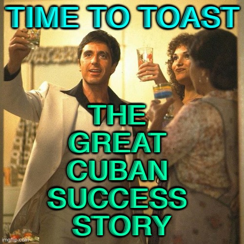 The Great Cuban Success Story | TIME TO TOAST; THE 
GREAT 
CUBAN 
SUCCESS 
STORY | image tagged in the cuban success story | made w/ Imgflip meme maker