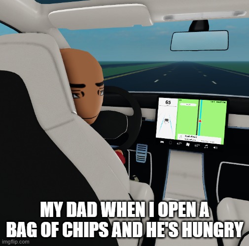 Relatable | MY DAD WHEN I OPEN A BAG OF CHIPS AND HE'S HUNGRY | image tagged in relatable,relatable memes,dad,car | made w/ Imgflip meme maker