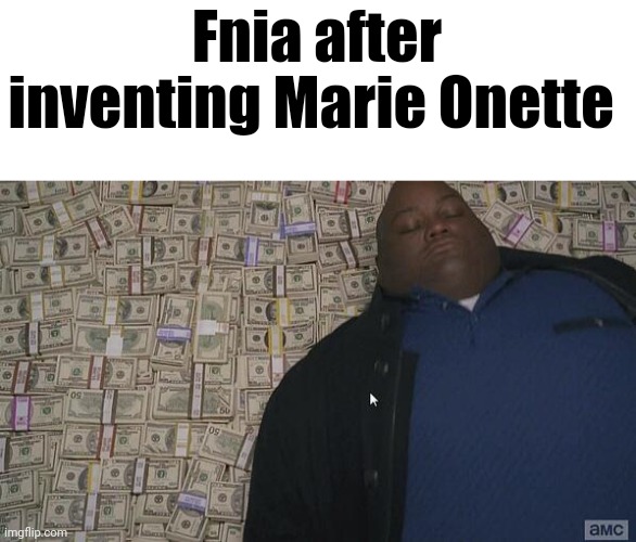 For your sake, don't search her up | Fnia after inventing Marie Onette | image tagged in fat rich man laying down on money | made w/ Imgflip meme maker