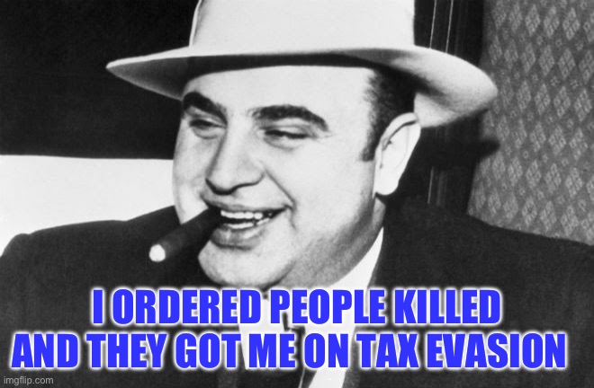 Al capone | I ORDERED PEOPLE KILLED AND THEY GOT ME ON TAX EVASION | image tagged in al capone | made w/ Imgflip meme maker