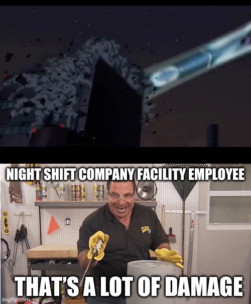 Sym Bionic Titan: That’s A Lot Of Damage | NIGHT SHIFT COMPANY FACILITY EMPLOYEE; THAT’S A LOT OF DAMAGE | image tagged in phil swift that's a lotta damage flex tape/seal | made w/ Imgflip meme maker