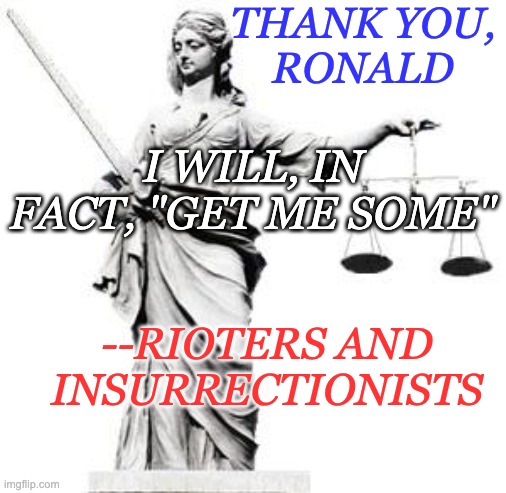 Lady Justice | THANK YOU,
RONALD --RIOTERS AND
INSURRECTIONISTS I WILL, IN FACT, "GET ME SOME" | image tagged in lady justice | made w/ Imgflip meme maker