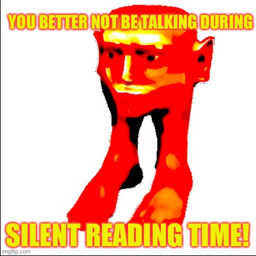 Don’t | YOU BETTER NOT BE TALKING DURING; SILENT READING TIME! | image tagged in silent reading time,cursed,fried,i dont even know | made w/ Imgflip meme maker