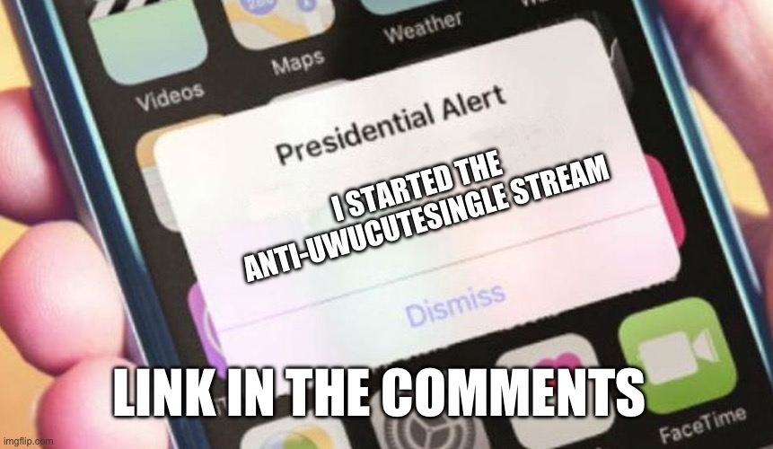 IMPORTANT!!! | I STARTED THE ANTI-UWUCUTESINGLE STREAM; LINK IN THE COMMENTS | image tagged in memes,presidential alert | made w/ Imgflip meme maker