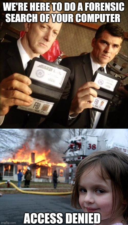 WE'RE HERE TO DO A FORENSIC SEARCH OF YOUR COMPUTER ACCESS DENIED | image tagged in fbi,memes,disaster girl | made w/ Imgflip meme maker
