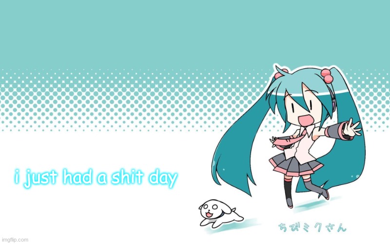 i feel like crying | i just had a shit day | image tagged in deadkids announcement vocaloid | made w/ Imgflip meme maker