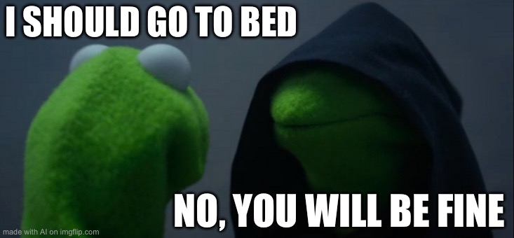 Words of wisdom from Kermit | I SHOULD GO TO BED; NO, YOU WILL BE FINE | image tagged in memes,evil kermit | made w/ Imgflip meme maker