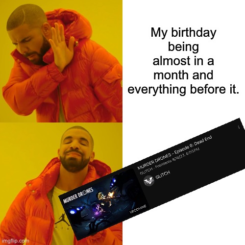 YES | My birthday being almost in a month and everything before it. | image tagged in memes,drake hotline bling,memeder_drones,murder drones | made w/ Imgflip meme maker