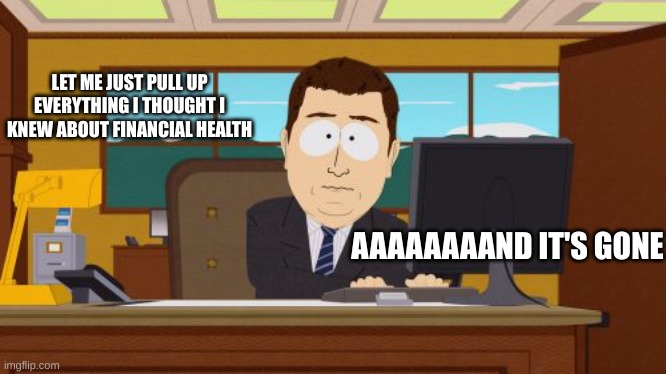Financial Knowledge | LET ME JUST PULL UP EVERYTHING I THOUGHT I KNEW ABOUT FINANCIAL HEALTH; AAAAAAAAND IT'S GONE | image tagged in memes,aaaaand its gone | made w/ Imgflip meme maker