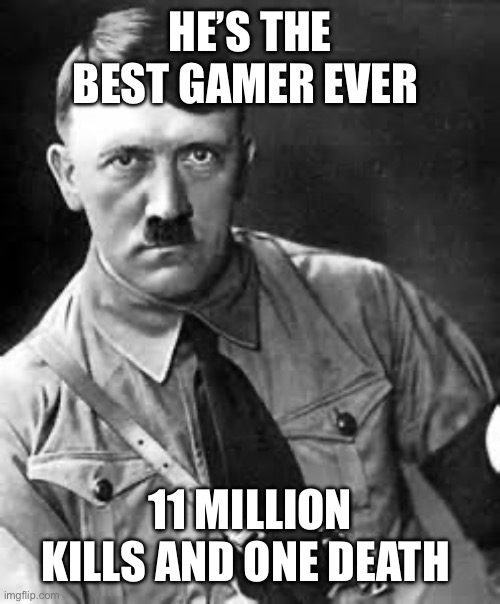 Hitler the gamer | HE’S THE BEST GAMER EVER; 11 MILLION KILLS AND ONE DEATH | image tagged in adolf hitler,world war 2 | made w/ Imgflip meme maker