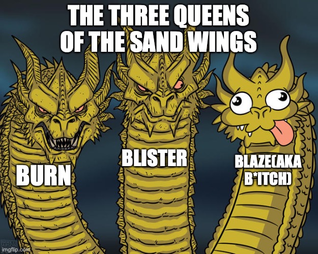 Three-headed Dragon | THE THREE QUEENS OF THE SAND WINGS; BLISTER; BLAZE(AKA B*ITCH); BURN | image tagged in three-headed dragon | made w/ Imgflip meme maker